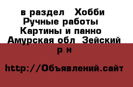  в раздел : Хобби. Ручные работы » Картины и панно . Амурская обл.,Зейский р-н